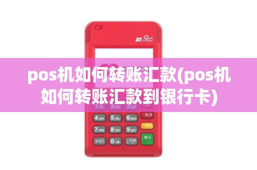 pos机如何转账汇款(pos机如何转账汇款到银行卡)
