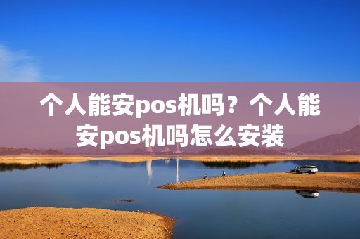 个人能安pos机吗？个人能安pos机吗怎么安装