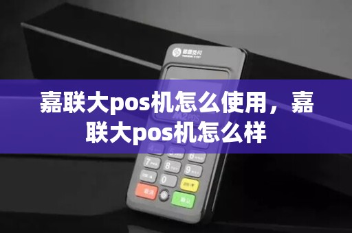 嘉联大pos机怎么使用，嘉联大pos机怎么样