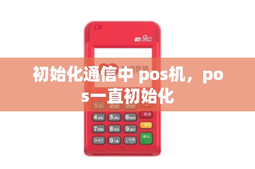 初始化通信中 pos机，pos一直初始化