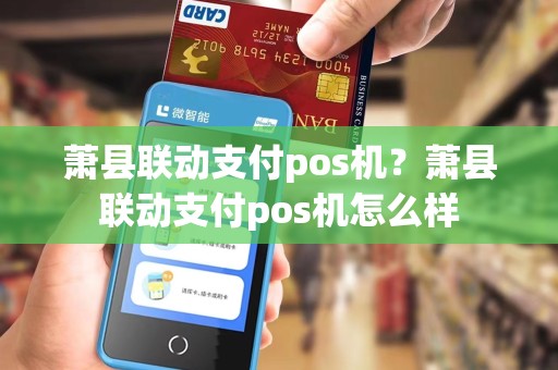 萧县联动支付pos机?萧县联动支付pos机怎么样