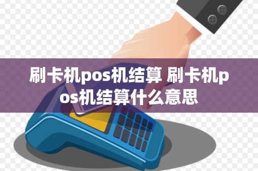 刷卡机pos机结算 刷卡机pos机结算什么意思