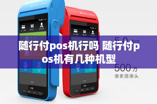 随行付pos机行吗 随行付pos机有几种机型