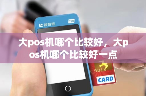 大pos机哪个比较好，大pos机哪个比较好一点