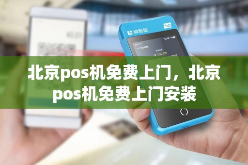 北京pos机免费上门，北京pos机免费上门安装