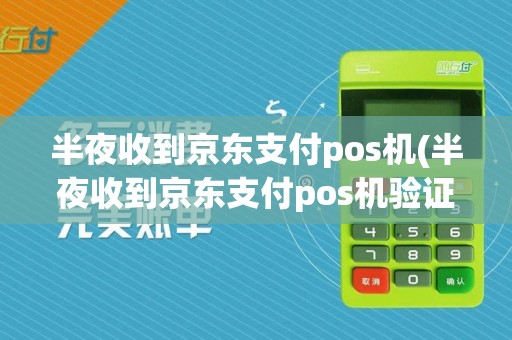 半夜收到京东支付pos机(半夜收到京东支付pos机验证码)