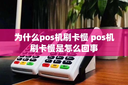 为什么pos机刷卡慢 pos机刷卡慢是怎么回事