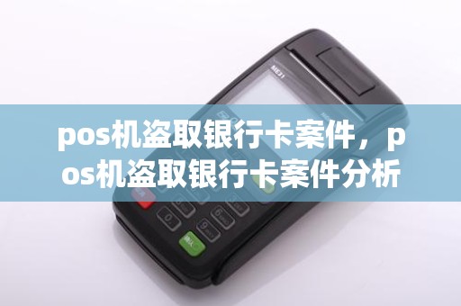 pos机盗取银行卡案件,pos机盗取银行卡案件分析