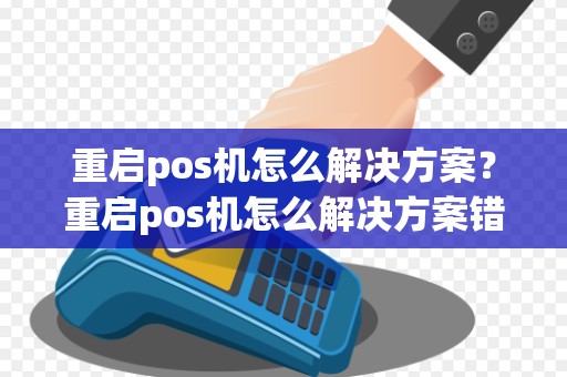 重启pos机怎么解决方案?重启pos机怎么解决方案错误