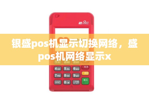 银盛pos机显示切换网络,盛pos机网络显示x