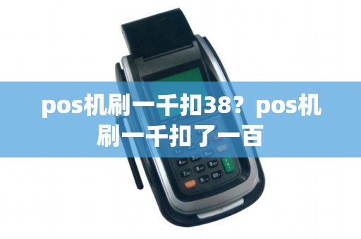 pos机刷一千扣38?pos机刷一千扣了一百