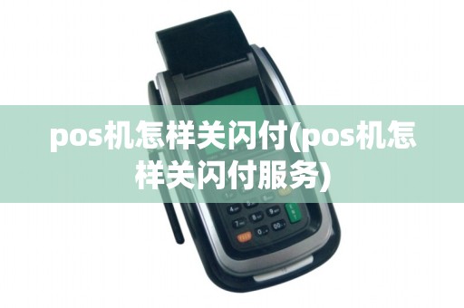 pos机怎样关闪付(pos机怎样关闪付服务)