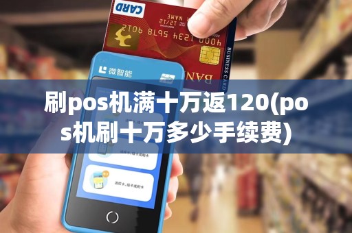 刷pos机满十万返120(pos机刷十万多少手续费)