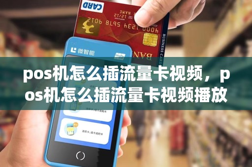 pos机怎么插流量卡视频,pos机怎么插流量卡视频播放
