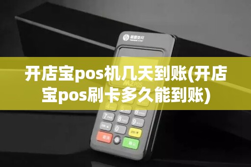 开店宝pos机几天到账(开店宝pos刷卡多久能到账)