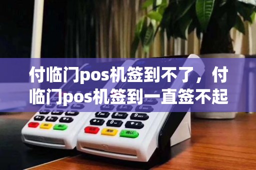 付临门pos机签到不了，付临门pos机签到一直签不起怎么办
