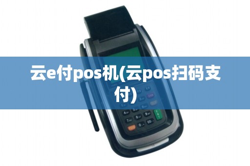 云e付pos机(云pos扫码支付)