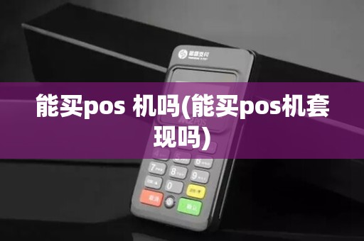 能买pos 机吗(能买pos机套现吗)