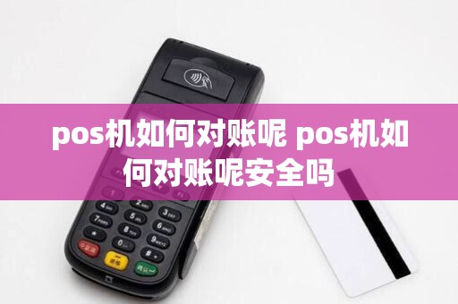 pos机如何对账呢 pos机如何对账呢安全吗