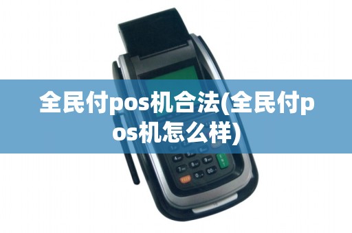 全民付pos机合法(全民付pos机怎么样)
