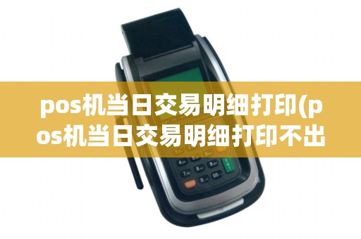 pos机当日交易明细打印(pos机当日交易明细打印不出来)