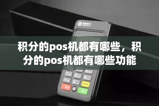 积分的pos机都有哪些，积分的pos机都有哪些功能