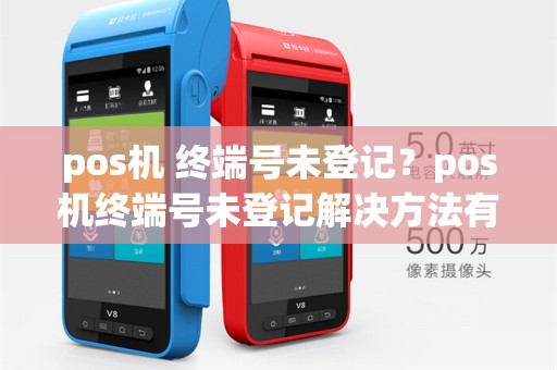 pos机 终端号未登记?pos机终端号未登记解决方法有哪些