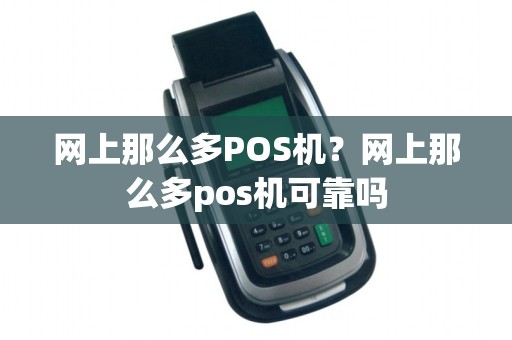 网上那么多POS机?网上那么多pos机可靠吗