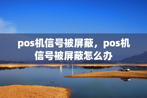 pos机信号被屏蔽,pos机信号被屏蔽怎么办