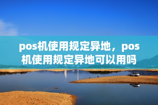 pos机使用规定异地,pos机使用规定异地可以用吗