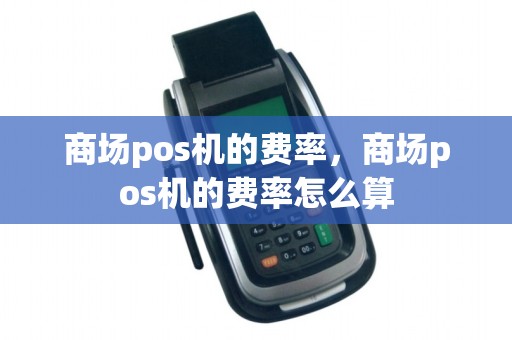 商场pos机的费率,商场pos机的费率怎么算