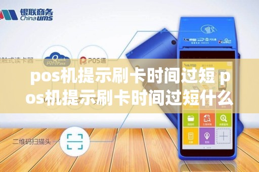 pos机提示刷卡时间过短 pos机提示刷卡时间过短什么意思