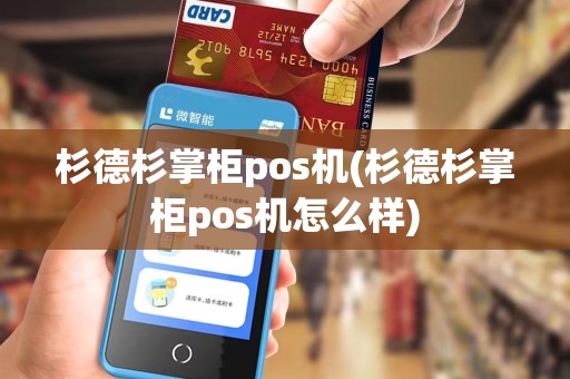 杉德杉掌柜pos机(杉德杉掌柜pos机怎么样)