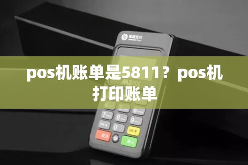 pos机账单是5811?pos机打印账单
