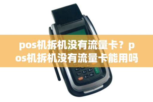pos机拆机没有流量卡?pos机拆机没有流量卡能用吗