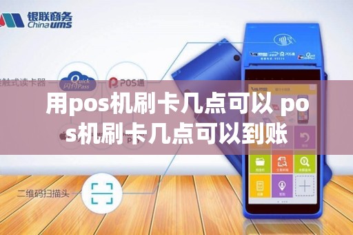 用pos机刷卡几点可以 pos机刷卡几点可以到账