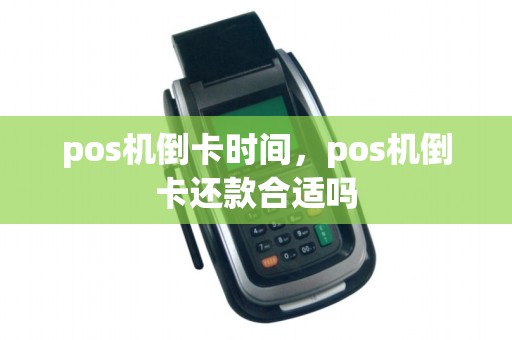 pos机倒卡时间,pos机倒卡还款合适吗