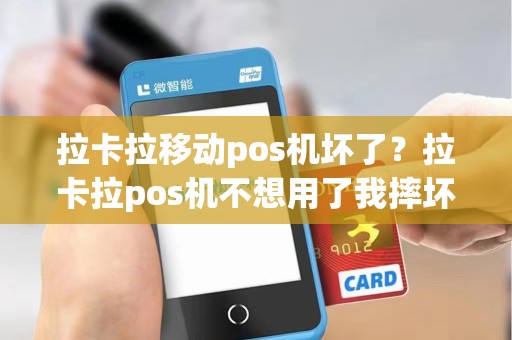 拉卡拉移动pos机坏了?拉卡拉pos机不想用了我摔坏可以吗