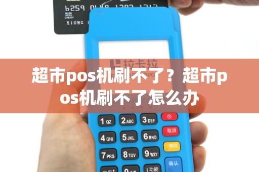 超市pos机刷不了?超市pos机刷不了怎么办