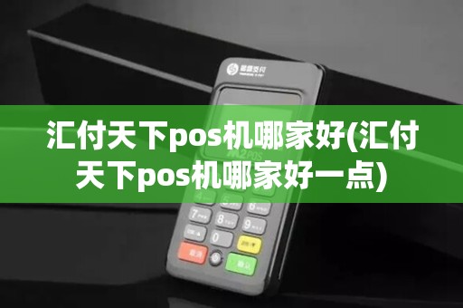 汇付天下pos机哪家好(汇付天下pos机哪家好一点)