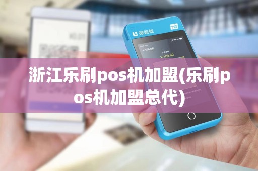 浙江乐刷pos机加盟(乐刷pos机加盟总代)