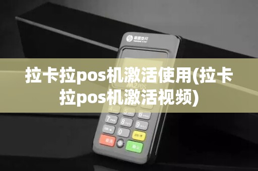 拉卡拉pos机激活使用(拉卡拉pos机激活视频)