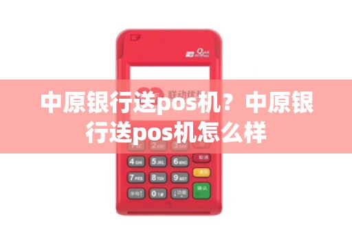 中原银行送pos机?中原银行送pos机怎么样