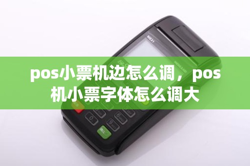 pos小票机边怎么调,pos机小票字体怎么调大