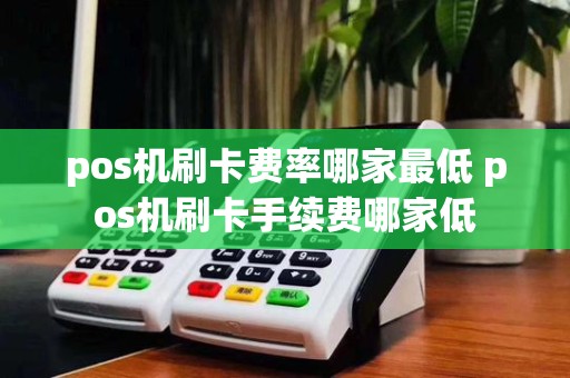 pos机刷卡费率哪家最低 pos机刷卡手续费哪家低