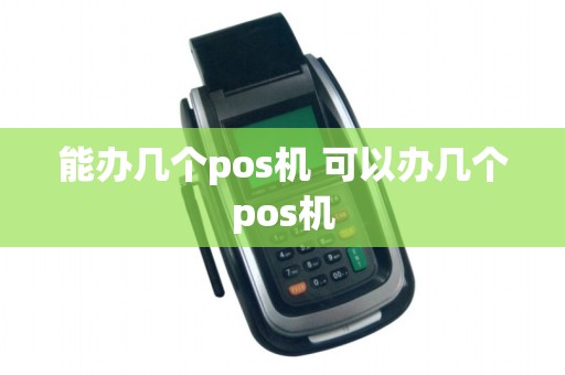 能办几个pos机 可以办几个pos机