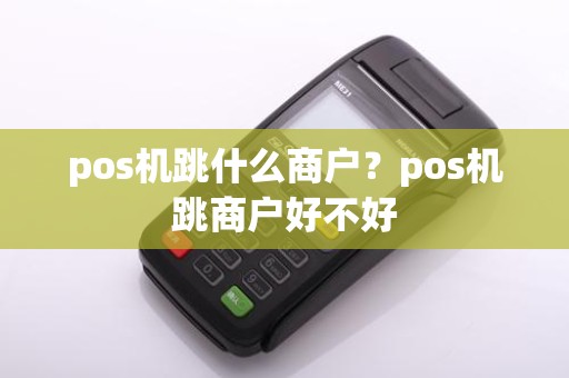 pos机跳什么商户？pos机跳商户好不好