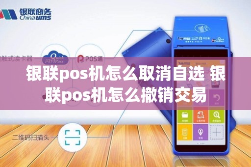 银联pos机怎么取消自选 银联pos机怎么撤销交易
