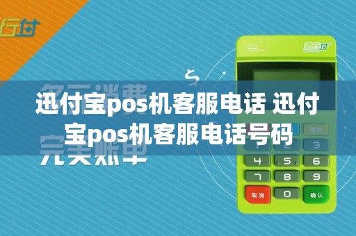 迅付宝pos机客服电话 迅付宝pos机客服电话号码
