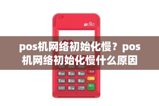 pos机网络初始化慢?pos机网络初始化慢什么原因